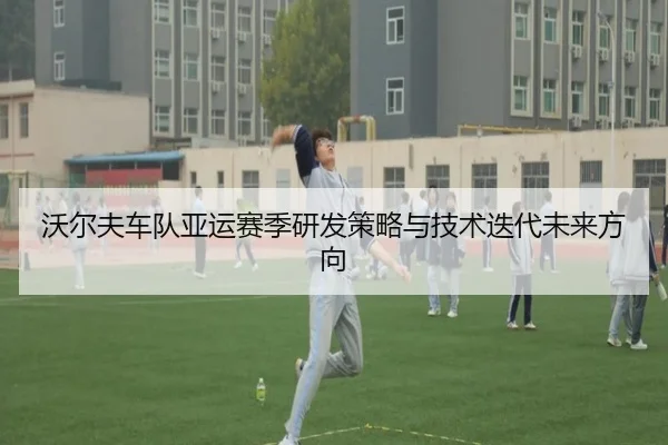 沃尔夫车队亚运赛季研发策略与技术迭代未来方向